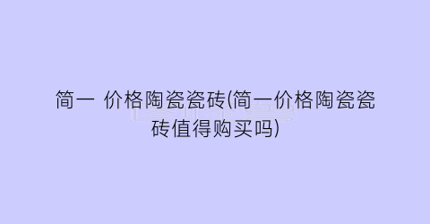 简一 价格陶瓷瓷砖(简一价格陶瓷瓷砖值得购买吗)